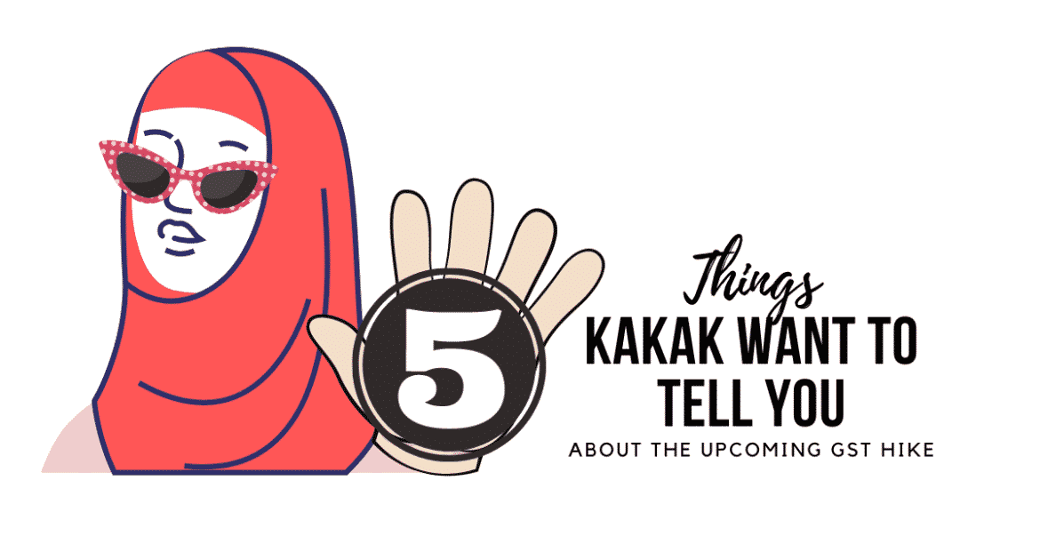 5 Things Kakak Want to Tell You about the (Upcoming) GST Hike